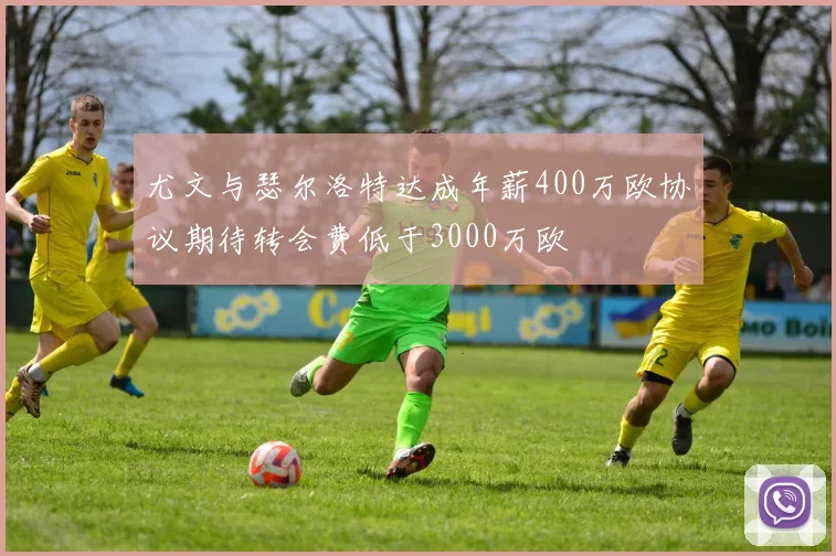 尤文与瑟尔洛特达成年薪400万欧协议期待转会费低于3000万欧
