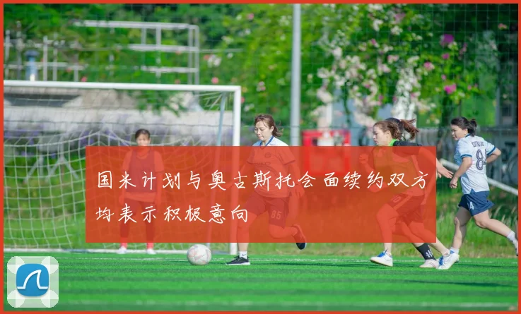 国米计划与奥古斯托会面续约双方均表示积极意向