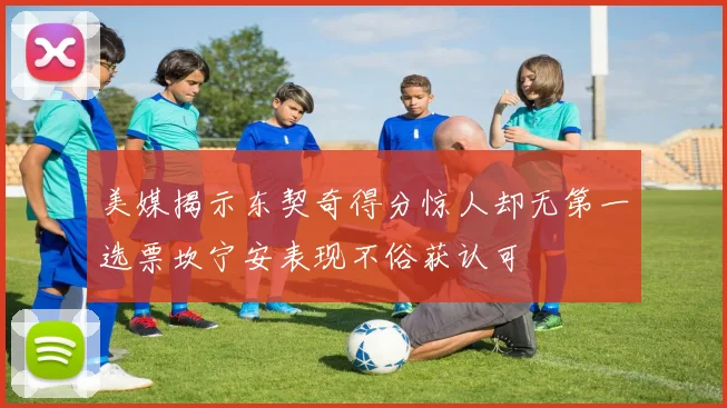 美媒揭示东契奇得分惊人却无第一选票坎宁安表现不俗获认可