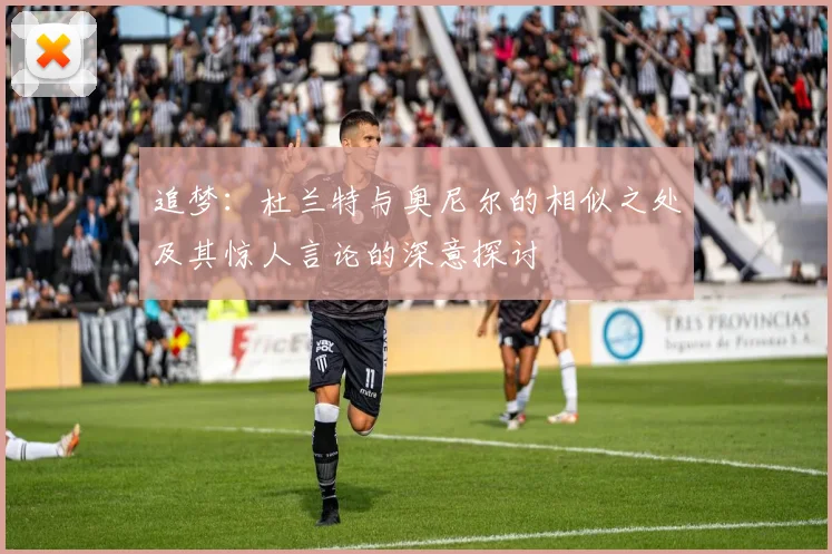 追梦：杜兰特与奥尼尔的相似之处及其惊人言论的深意探讨