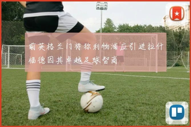 前英格兰门将称利物浦应引进拉什福德因其卓越足球智商