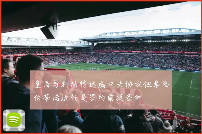 皇马与科纳特达成口头协议但弗洛伦蒂诺连任是签约前提条件